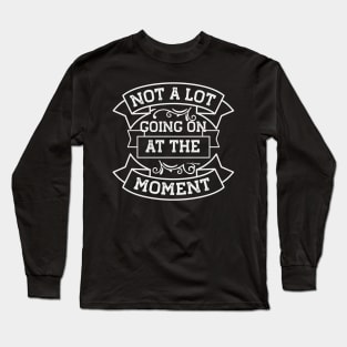 Not A Lot Going On At The Moment Long Sleeve T-Shirt